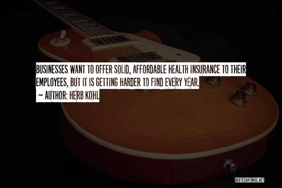 Herb Kohl Quotes: Businesses Want To Offer Solid, Affordable Health Insurance To Their Employees, But It Is Getting Harder To Find Every Year.