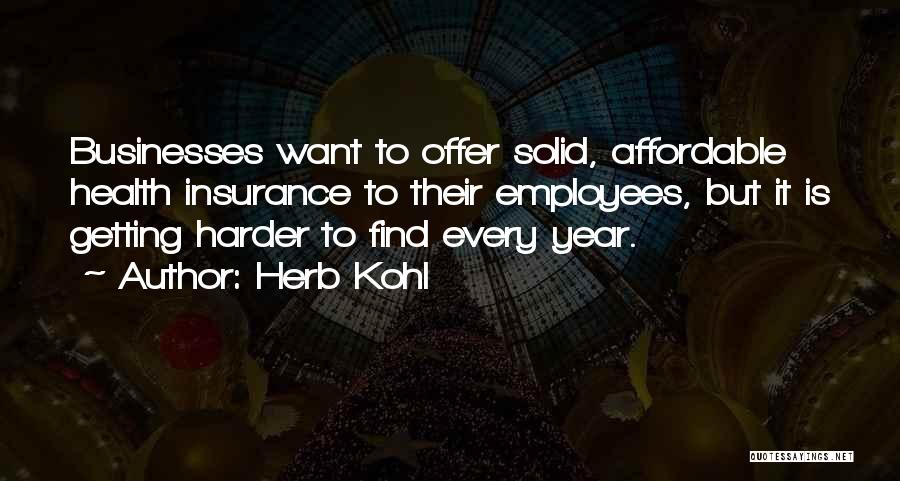 Herb Kohl Quotes: Businesses Want To Offer Solid, Affordable Health Insurance To Their Employees, But It Is Getting Harder To Find Every Year.