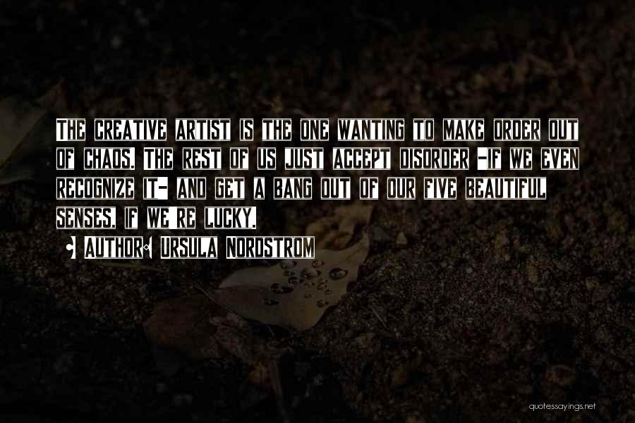 Ursula Nordstrom Quotes: The Creative Artist Is The One Wanting To Make Order Out Of Chaos. The Rest Of Us Just Accept Disorder