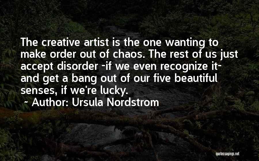 Ursula Nordstrom Quotes: The Creative Artist Is The One Wanting To Make Order Out Of Chaos. The Rest Of Us Just Accept Disorder