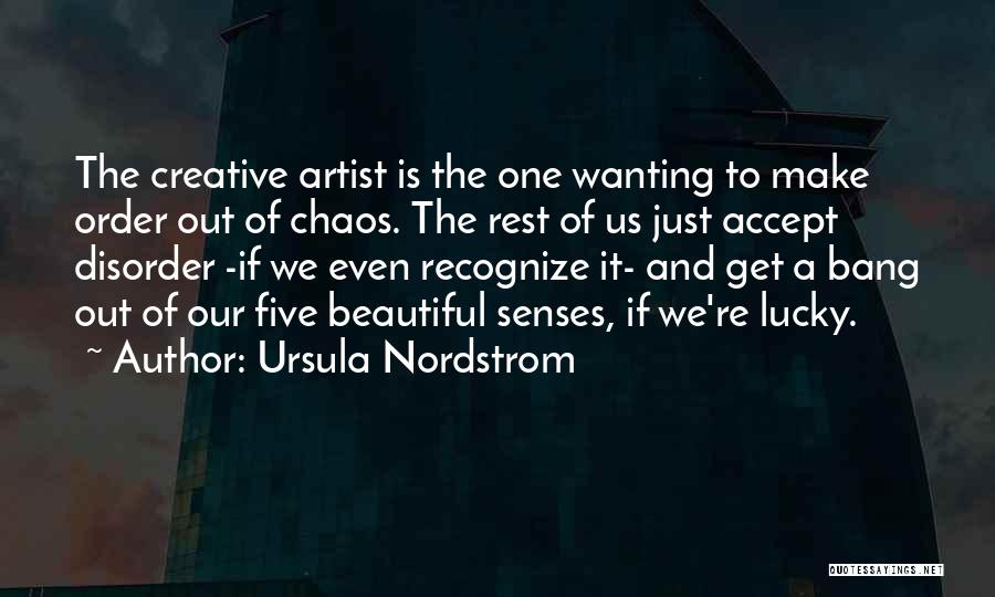 Ursula Nordstrom Quotes: The Creative Artist Is The One Wanting To Make Order Out Of Chaos. The Rest Of Us Just Accept Disorder