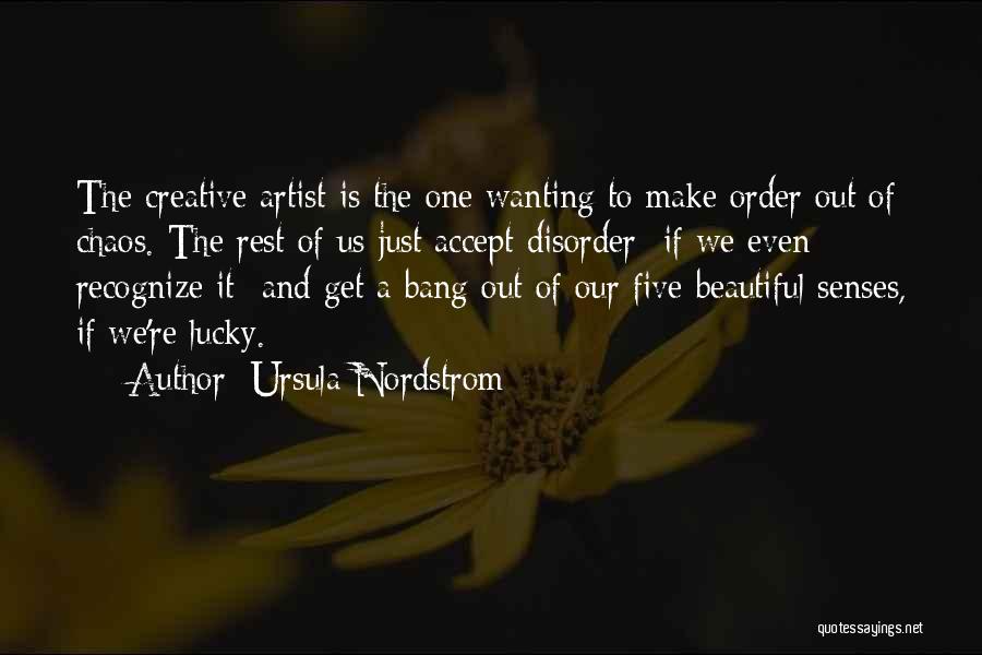 Ursula Nordstrom Quotes: The Creative Artist Is The One Wanting To Make Order Out Of Chaos. The Rest Of Us Just Accept Disorder