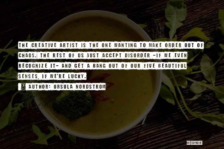 Ursula Nordstrom Quotes: The Creative Artist Is The One Wanting To Make Order Out Of Chaos. The Rest Of Us Just Accept Disorder