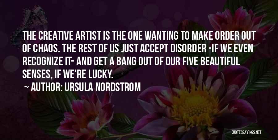 Ursula Nordstrom Quotes: The Creative Artist Is The One Wanting To Make Order Out Of Chaos. The Rest Of Us Just Accept Disorder