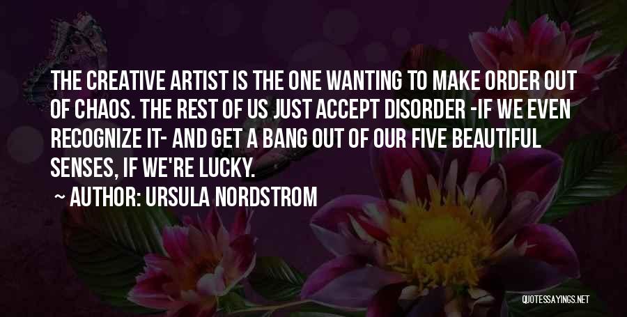 Ursula Nordstrom Quotes: The Creative Artist Is The One Wanting To Make Order Out Of Chaos. The Rest Of Us Just Accept Disorder