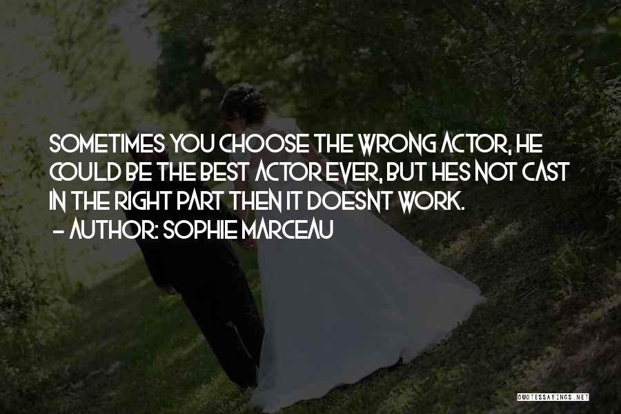 Sophie Marceau Quotes: Sometimes You Choose The Wrong Actor, He Could Be The Best Actor Ever, But Hes Not Cast In The Right