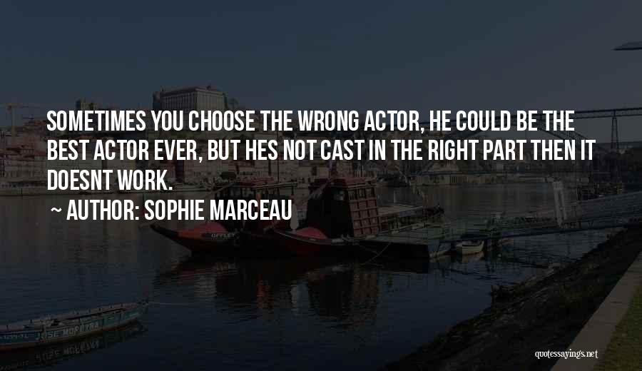 Sophie Marceau Quotes: Sometimes You Choose The Wrong Actor, He Could Be The Best Actor Ever, But Hes Not Cast In The Right