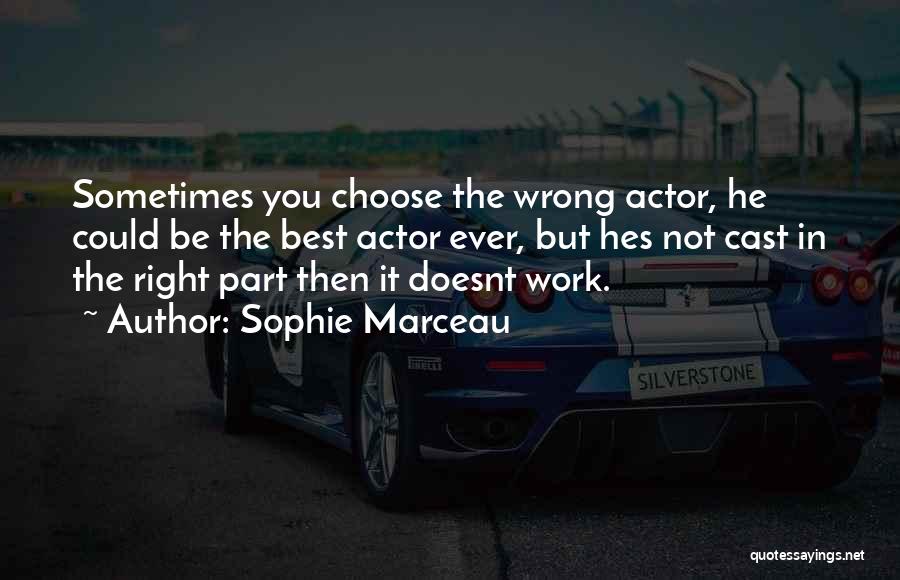 Sophie Marceau Quotes: Sometimes You Choose The Wrong Actor, He Could Be The Best Actor Ever, But Hes Not Cast In The Right