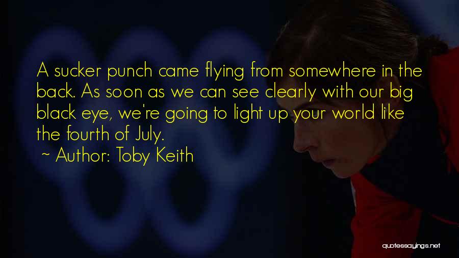 Toby Keith Quotes: A Sucker Punch Came Flying From Somewhere In The Back. As Soon As We Can See Clearly With Our Big