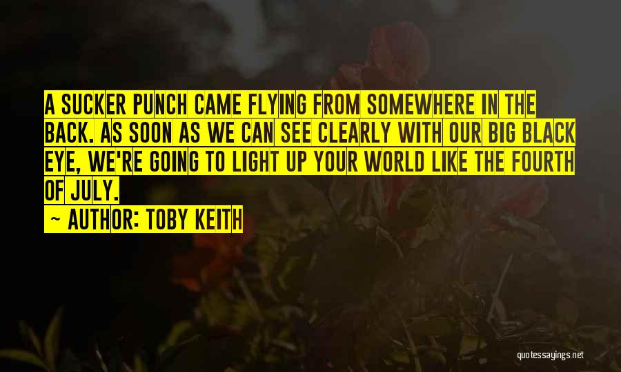 Toby Keith Quotes: A Sucker Punch Came Flying From Somewhere In The Back. As Soon As We Can See Clearly With Our Big