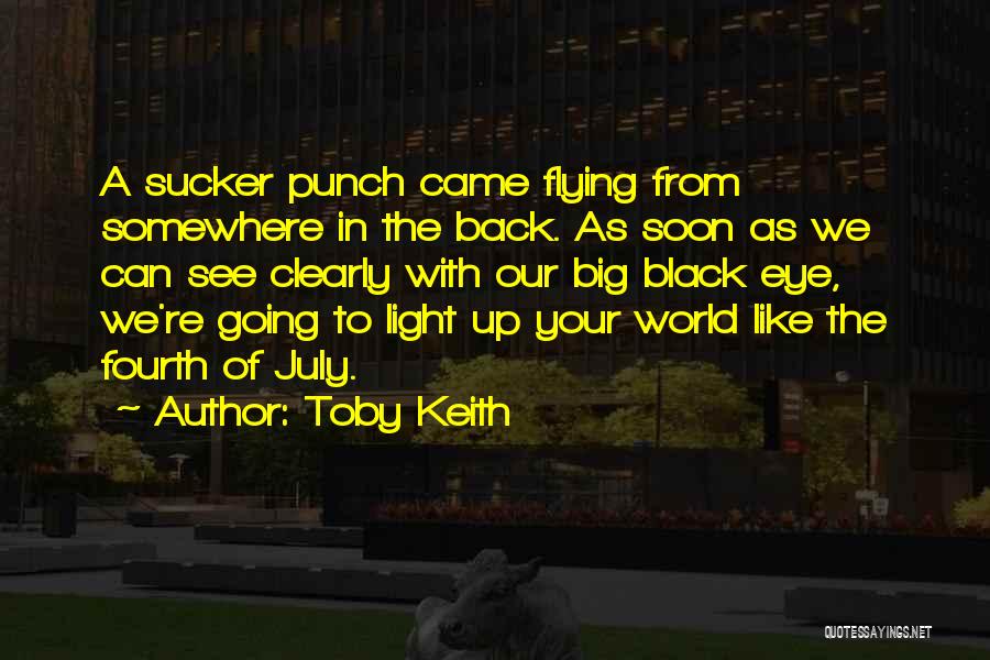 Toby Keith Quotes: A Sucker Punch Came Flying From Somewhere In The Back. As Soon As We Can See Clearly With Our Big