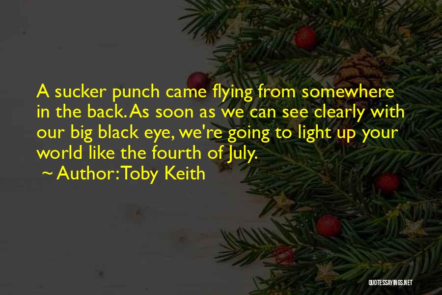 Toby Keith Quotes: A Sucker Punch Came Flying From Somewhere In The Back. As Soon As We Can See Clearly With Our Big