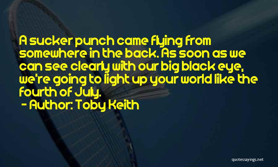 Toby Keith Quotes: A Sucker Punch Came Flying From Somewhere In The Back. As Soon As We Can See Clearly With Our Big