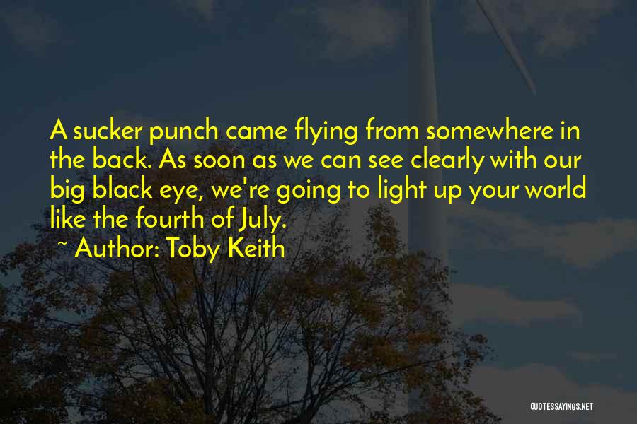Toby Keith Quotes: A Sucker Punch Came Flying From Somewhere In The Back. As Soon As We Can See Clearly With Our Big