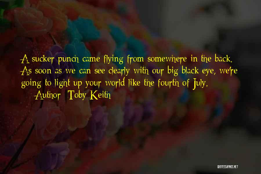 Toby Keith Quotes: A Sucker Punch Came Flying From Somewhere In The Back. As Soon As We Can See Clearly With Our Big