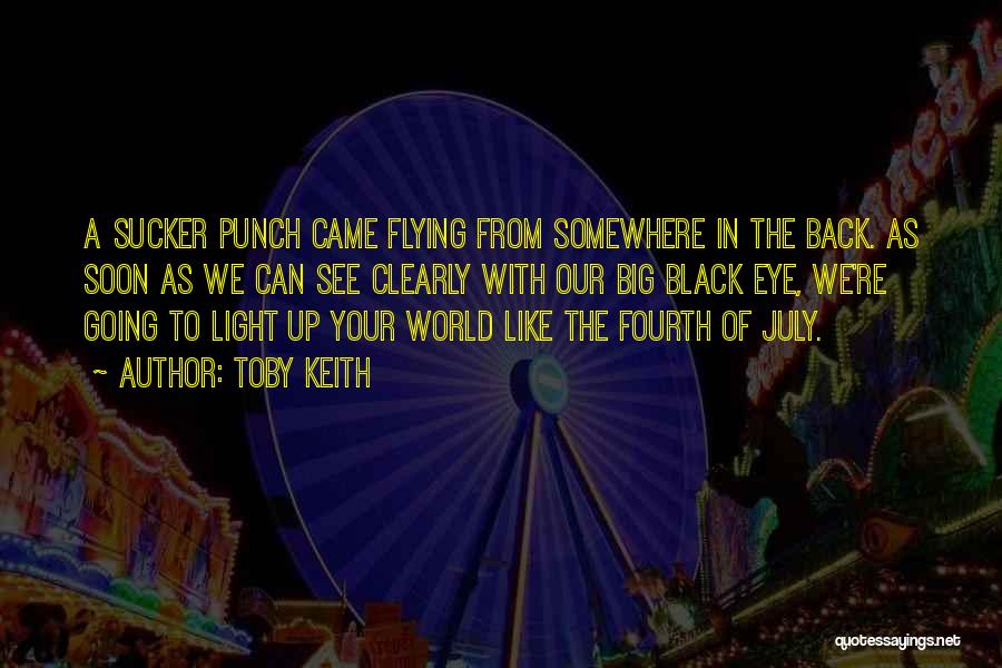 Toby Keith Quotes: A Sucker Punch Came Flying From Somewhere In The Back. As Soon As We Can See Clearly With Our Big