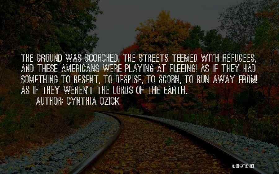Cynthia Ozick Quotes: The Ground Was Scorched, The Streets Teemed With Refugees, And These Americans Were Playing At Fleeing! As If They Had