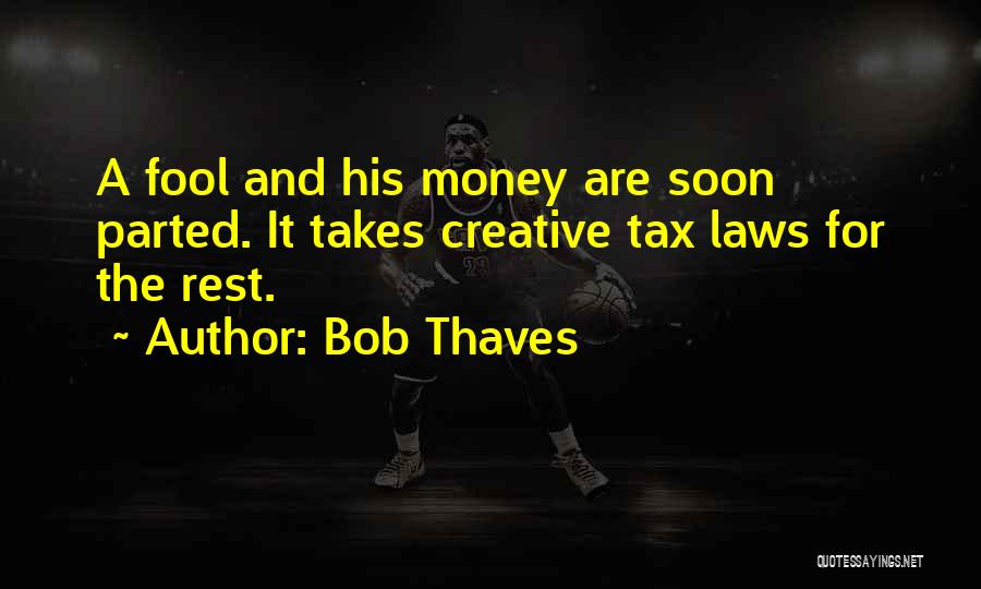 Bob Thaves Quotes: A Fool And His Money Are Soon Parted. It Takes Creative Tax Laws For The Rest.