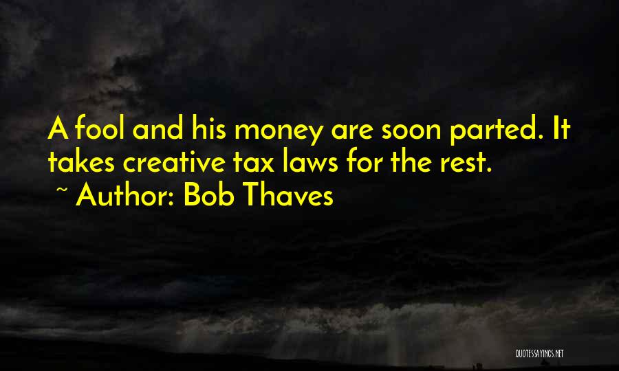 Bob Thaves Quotes: A Fool And His Money Are Soon Parted. It Takes Creative Tax Laws For The Rest.