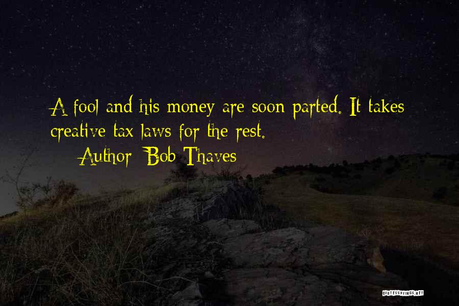 Bob Thaves Quotes: A Fool And His Money Are Soon Parted. It Takes Creative Tax Laws For The Rest.