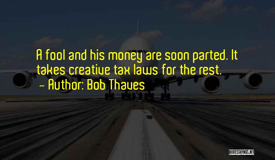 Bob Thaves Quotes: A Fool And His Money Are Soon Parted. It Takes Creative Tax Laws For The Rest.