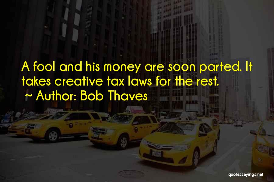 Bob Thaves Quotes: A Fool And His Money Are Soon Parted. It Takes Creative Tax Laws For The Rest.