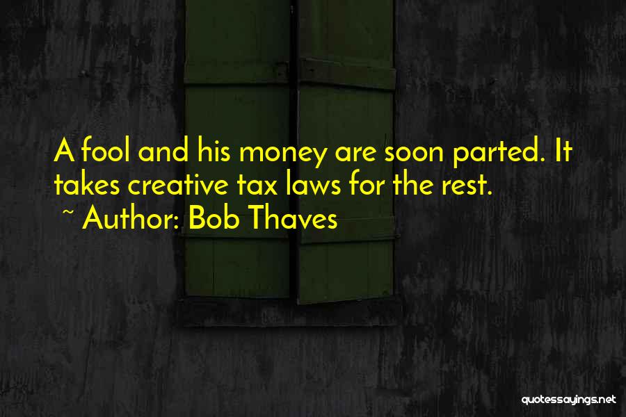 Bob Thaves Quotes: A Fool And His Money Are Soon Parted. It Takes Creative Tax Laws For The Rest.