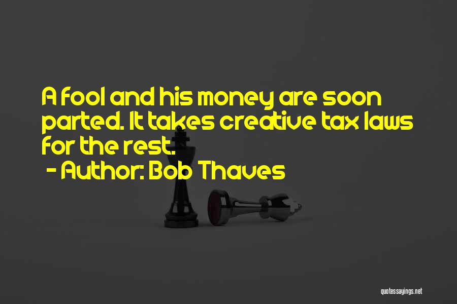 Bob Thaves Quotes: A Fool And His Money Are Soon Parted. It Takes Creative Tax Laws For The Rest.