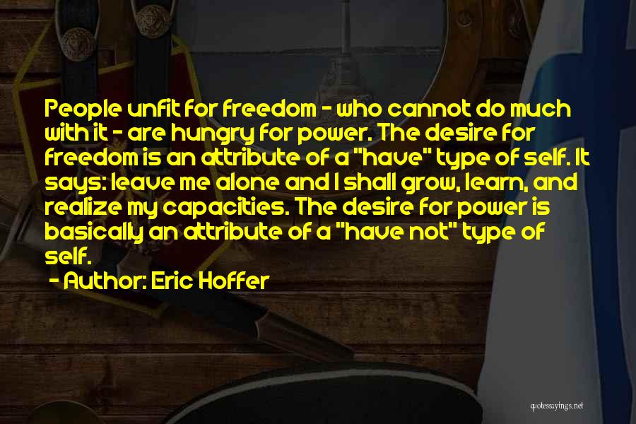 Eric Hoffer Quotes: People Unfit For Freedom - Who Cannot Do Much With It - Are Hungry For Power. The Desire For Freedom