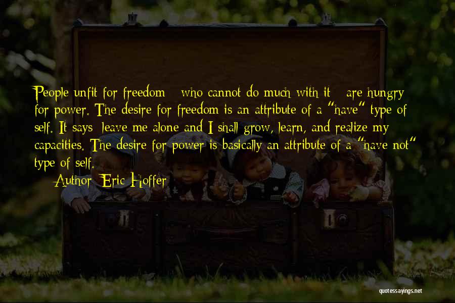 Eric Hoffer Quotes: People Unfit For Freedom - Who Cannot Do Much With It - Are Hungry For Power. The Desire For Freedom