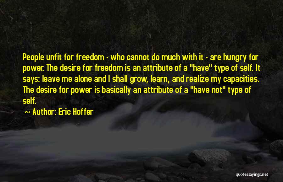 Eric Hoffer Quotes: People Unfit For Freedom - Who Cannot Do Much With It - Are Hungry For Power. The Desire For Freedom