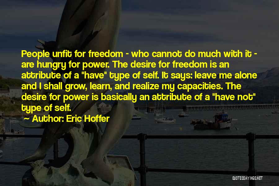 Eric Hoffer Quotes: People Unfit For Freedom - Who Cannot Do Much With It - Are Hungry For Power. The Desire For Freedom