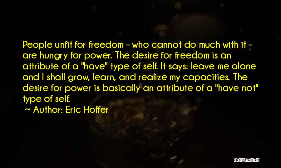 Eric Hoffer Quotes: People Unfit For Freedom - Who Cannot Do Much With It - Are Hungry For Power. The Desire For Freedom
