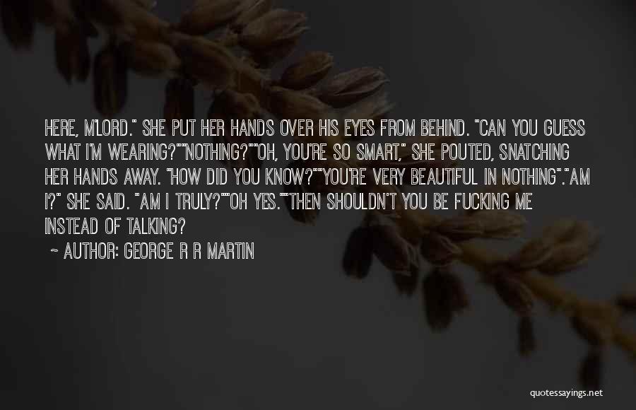 George R R Martin Quotes: Here, M'lord. She Put Her Hands Over His Eyes From Behind. Can You Guess What I'm Wearing?nothing?oh, You're So Smart,