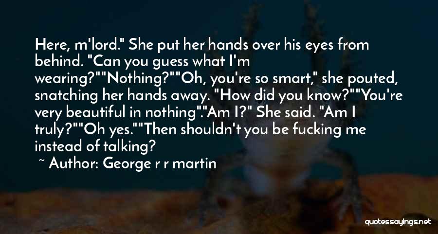 George R R Martin Quotes: Here, M'lord. She Put Her Hands Over His Eyes From Behind. Can You Guess What I'm Wearing?nothing?oh, You're So Smart,