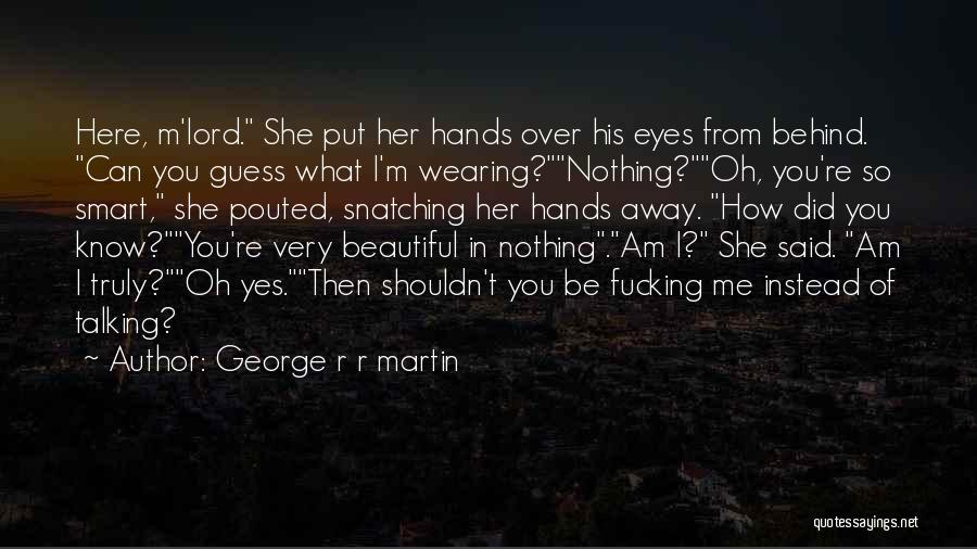 George R R Martin Quotes: Here, M'lord. She Put Her Hands Over His Eyes From Behind. Can You Guess What I'm Wearing?nothing?oh, You're So Smart,