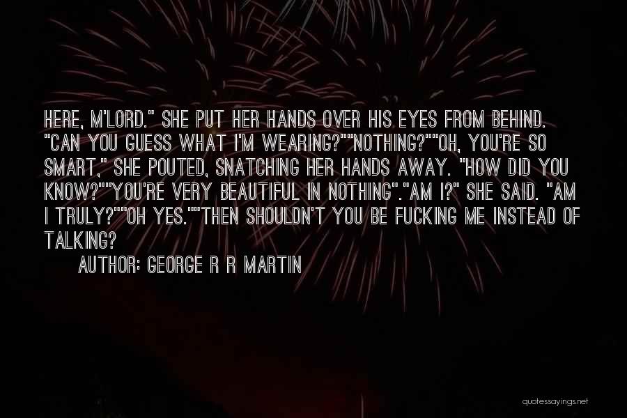 George R R Martin Quotes: Here, M'lord. She Put Her Hands Over His Eyes From Behind. Can You Guess What I'm Wearing?nothing?oh, You're So Smart,