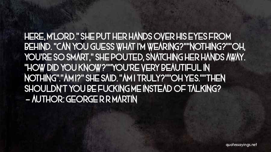 George R R Martin Quotes: Here, M'lord. She Put Her Hands Over His Eyes From Behind. Can You Guess What I'm Wearing?nothing?oh, You're So Smart,