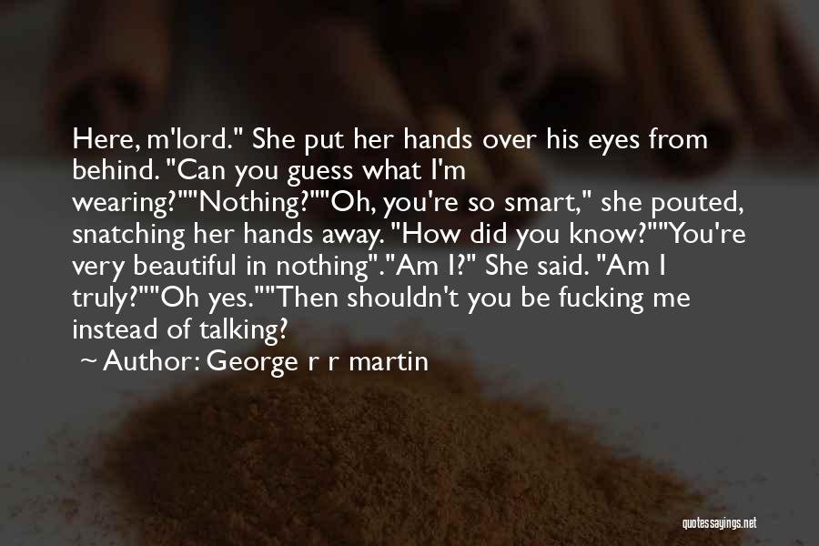 George R R Martin Quotes: Here, M'lord. She Put Her Hands Over His Eyes From Behind. Can You Guess What I'm Wearing?nothing?oh, You're So Smart,