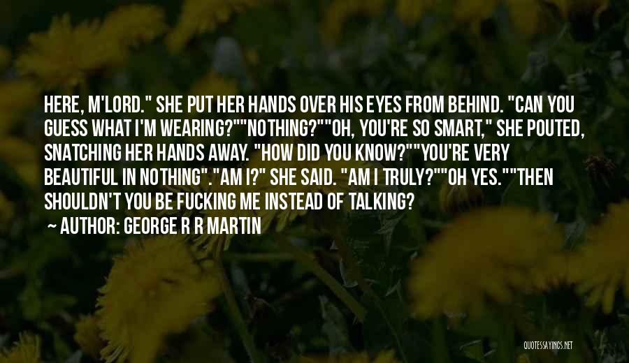 George R R Martin Quotes: Here, M'lord. She Put Her Hands Over His Eyes From Behind. Can You Guess What I'm Wearing?nothing?oh, You're So Smart,