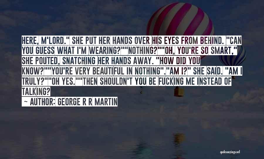 George R R Martin Quotes: Here, M'lord. She Put Her Hands Over His Eyes From Behind. Can You Guess What I'm Wearing?nothing?oh, You're So Smart,