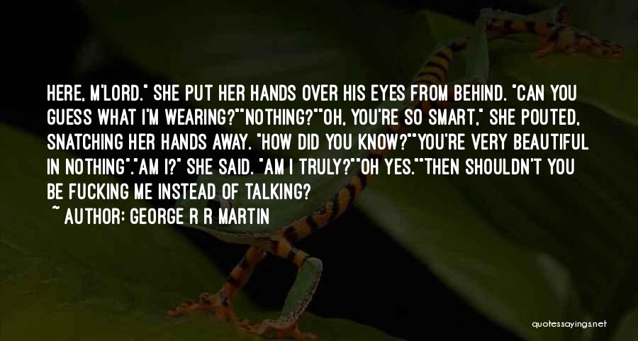 George R R Martin Quotes: Here, M'lord. She Put Her Hands Over His Eyes From Behind. Can You Guess What I'm Wearing?nothing?oh, You're So Smart,