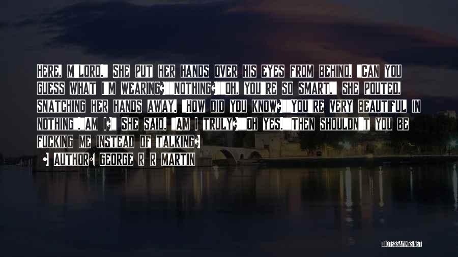 George R R Martin Quotes: Here, M'lord. She Put Her Hands Over His Eyes From Behind. Can You Guess What I'm Wearing?nothing?oh, You're So Smart,
