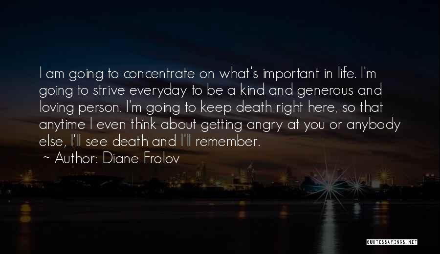 Diane Frolov Quotes: I Am Going To Concentrate On What's Important In Life. I'm Going To Strive Everyday To Be A Kind And