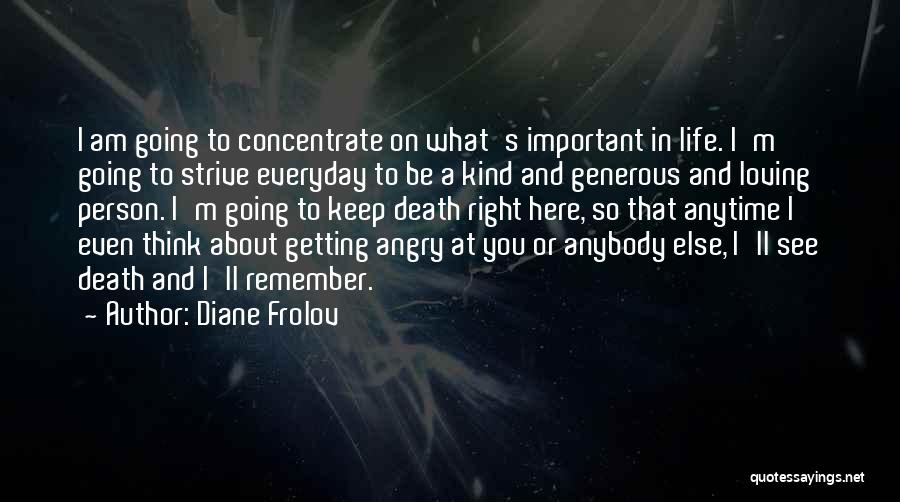 Diane Frolov Quotes: I Am Going To Concentrate On What's Important In Life. I'm Going To Strive Everyday To Be A Kind And