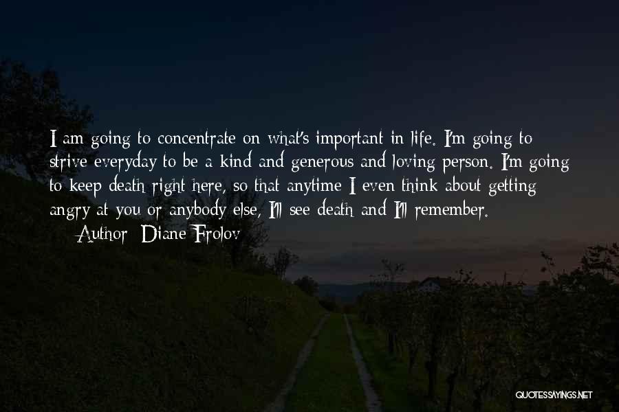 Diane Frolov Quotes: I Am Going To Concentrate On What's Important In Life. I'm Going To Strive Everyday To Be A Kind And