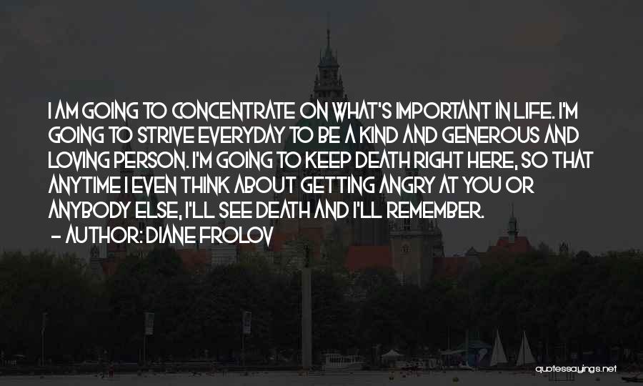 Diane Frolov Quotes: I Am Going To Concentrate On What's Important In Life. I'm Going To Strive Everyday To Be A Kind And