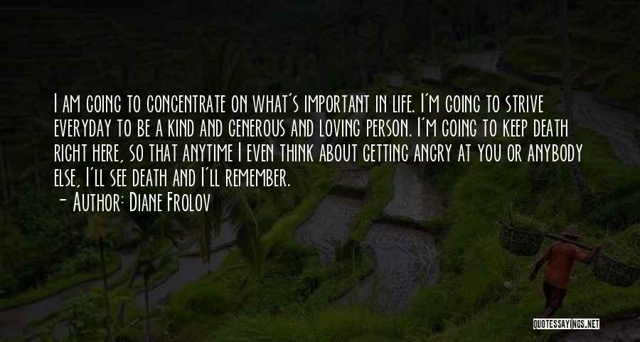 Diane Frolov Quotes: I Am Going To Concentrate On What's Important In Life. I'm Going To Strive Everyday To Be A Kind And