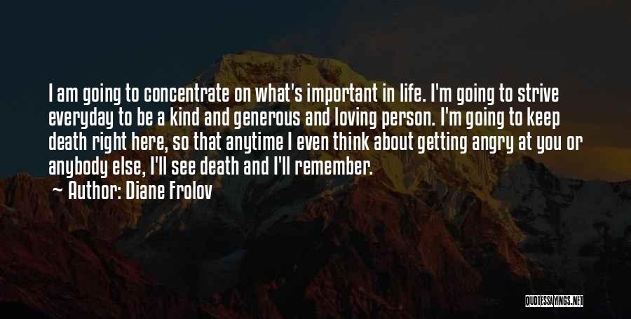 Diane Frolov Quotes: I Am Going To Concentrate On What's Important In Life. I'm Going To Strive Everyday To Be A Kind And