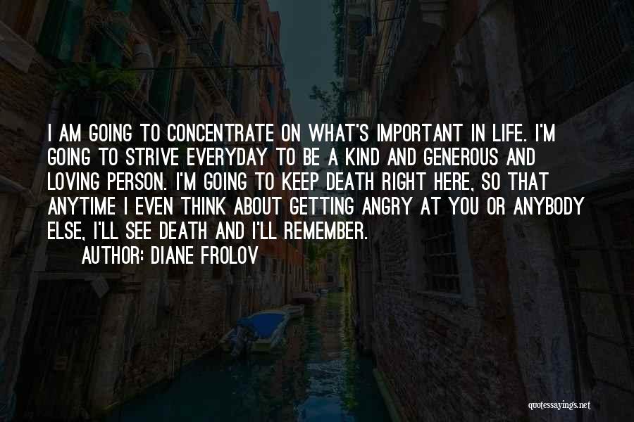 Diane Frolov Quotes: I Am Going To Concentrate On What's Important In Life. I'm Going To Strive Everyday To Be A Kind And